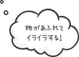 物があふれてイライラする！